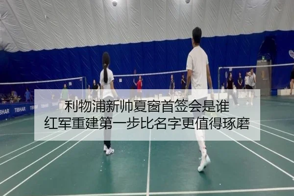 利物浦新帅夏窗首签会是谁 红军重建第一步比名字更值得琢磨